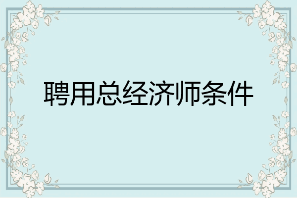 聘用总经济师条件