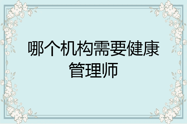 哪个机构需要健康管理师