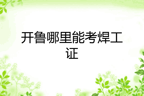 开鲁哪里能考焊工证