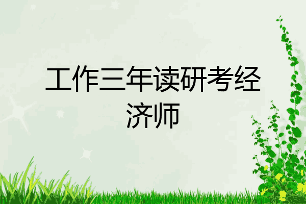 工作三年读研考经济师