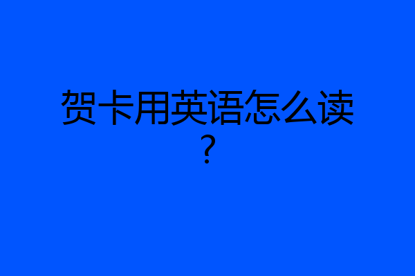 贺卡用英语怎么读?