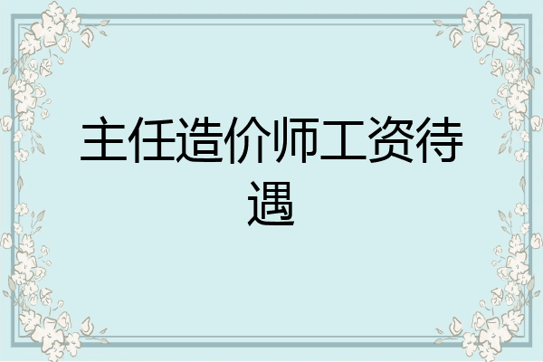 主任造价师工资待遇