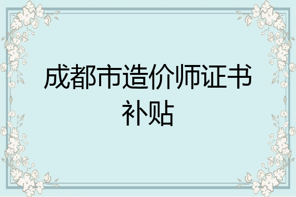 成都市造价师证书补贴