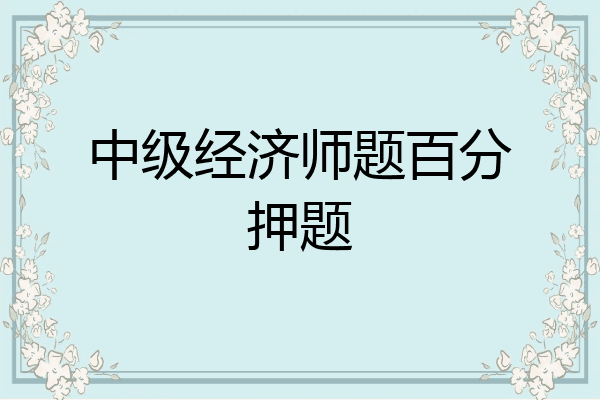 中级经济师题百分押题