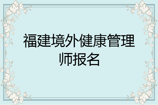 福建境外健康管理师报名