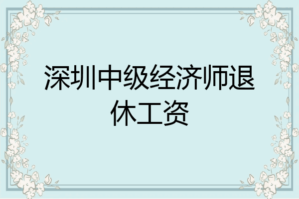 深圳中级经济师退休工资