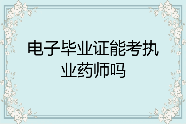 电子毕业证能考执业药师吗
