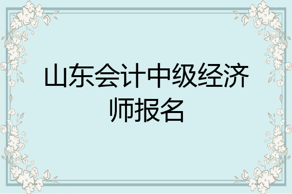 山东会计中级经济师报名