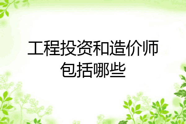 工程投资和造价师包括哪些