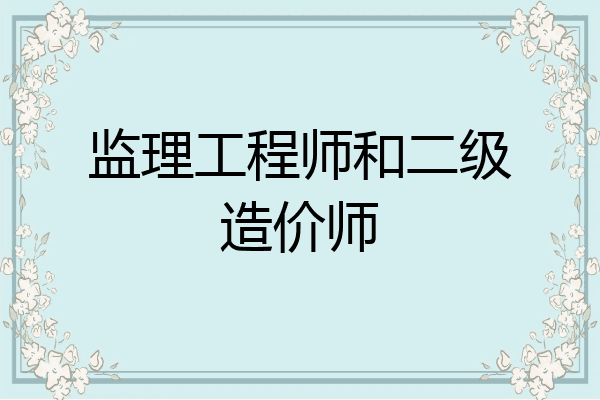 监理工程师和二级造价师