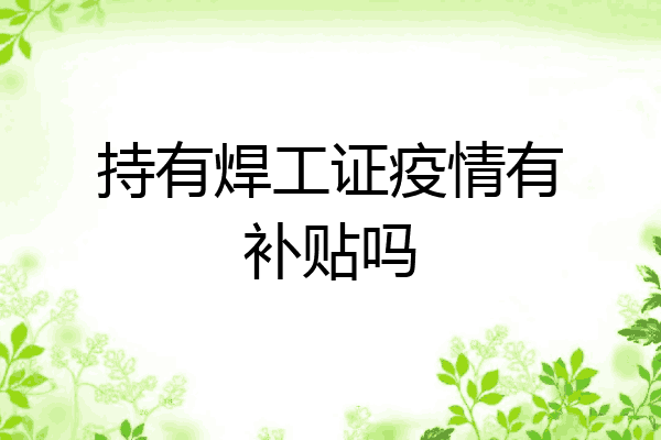 持有焊工证疫情有补贴吗
