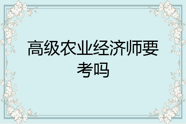 高级农业经济师要考吗
