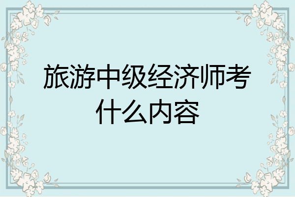 旅游中级经济师考什么内容
