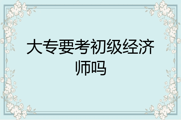 大专要考初级经济师吗