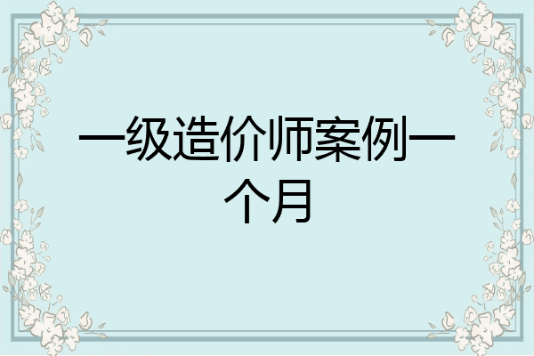 一级造价师案例一个月