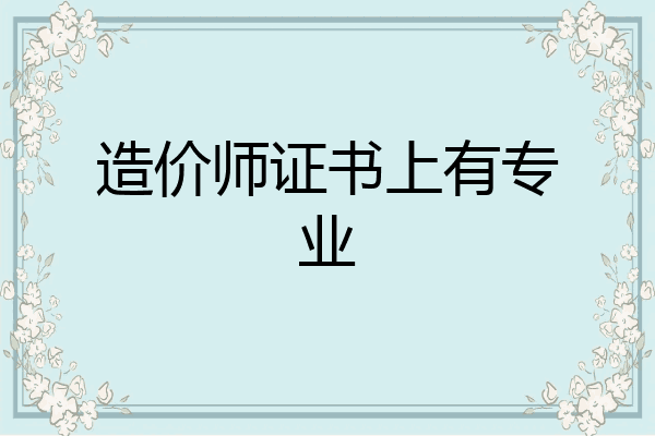造价师证书上有专业