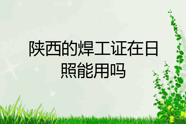 陕西的焊工证在日照能用吗