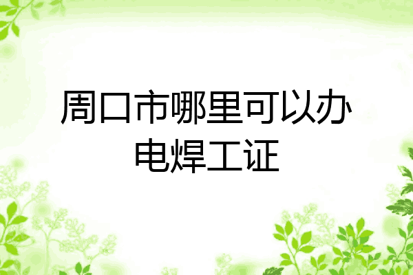 周口市哪里可以办电焊工证