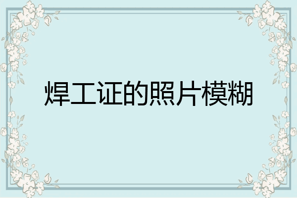 焊工证的照片模糊