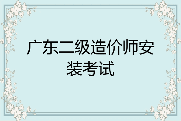 广东二级造价师安装考试