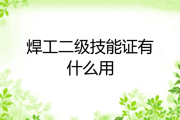 焊工二级技能证有什么用