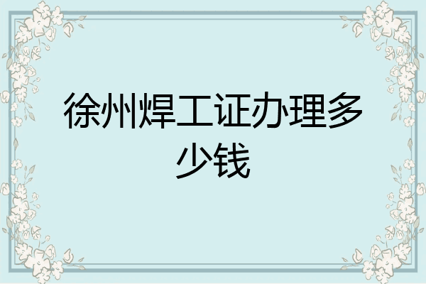 徐州焊工证办理多少钱