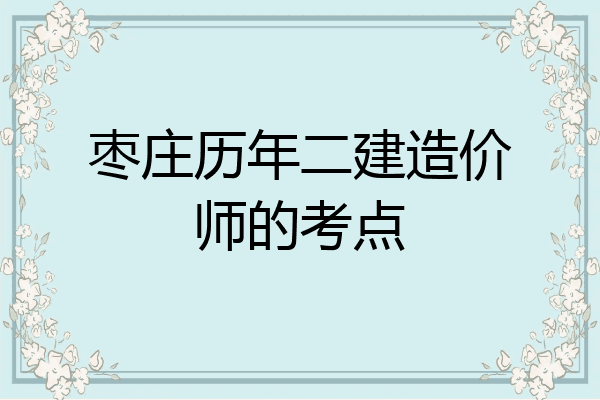 枣庄历年二建造价师的考点