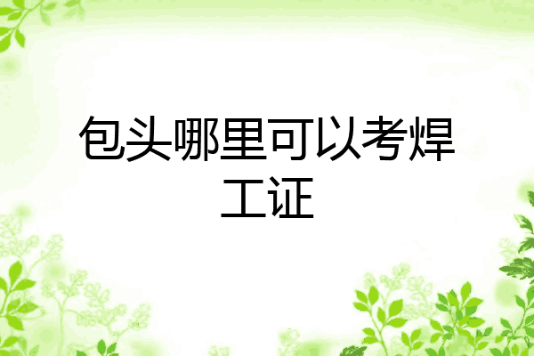 包头哪里可以考焊工证