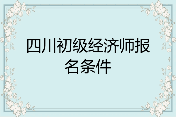四川初级经济师报名条件