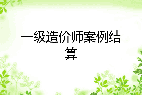 一级造价师案例结算