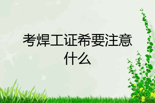 考焊工证希要注意什么