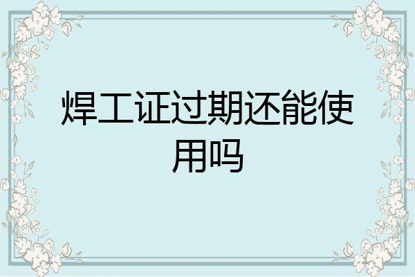 焊工证过期还能使用吗
