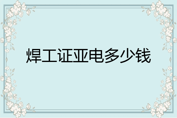 焊工证亚电多少钱