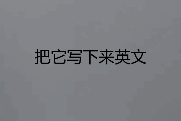 把它写下来英文