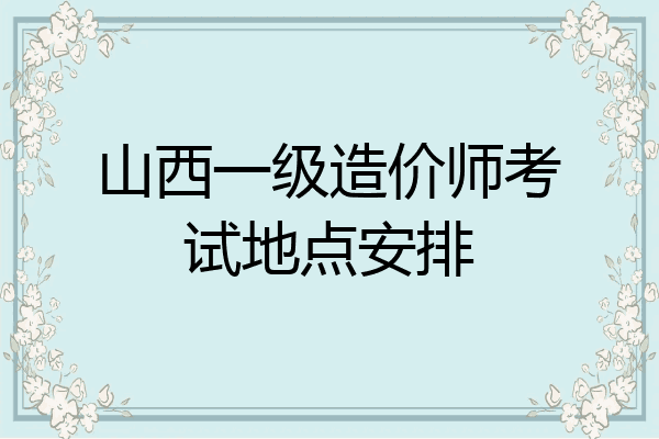山西一级造价师考试地点安排