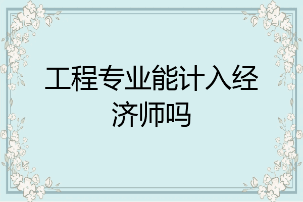 工程专业能计入经济师吗