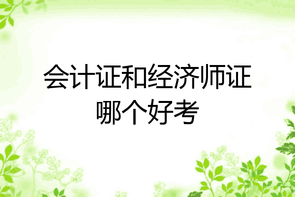 会计证和经济师证哪个好考