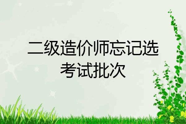 二级造价师忘记选考试批次