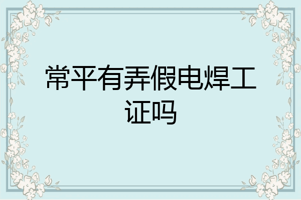 常平有弄假电焊工证吗