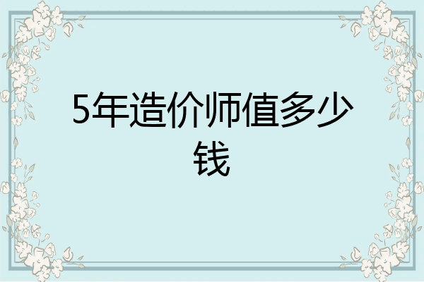 5年造价师值多少钱