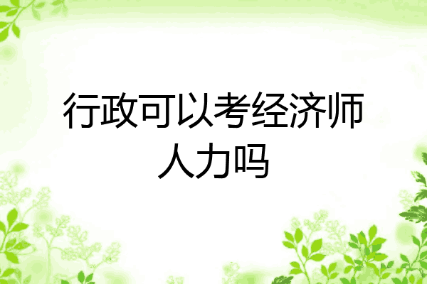行政可以考经济师人力吗