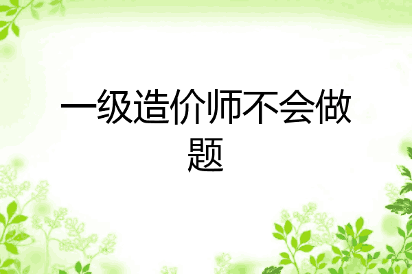 一级造价师不会做题