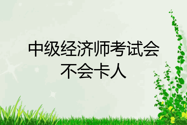 中级经济师考试会不会卡人