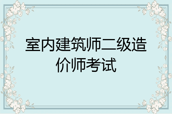 室内建筑师二级造价师考试