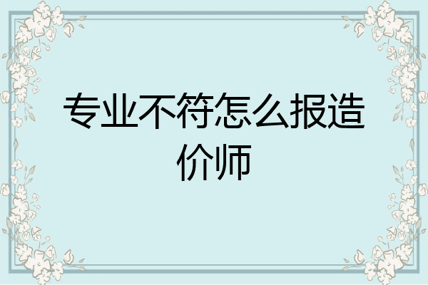专业不符怎么报造价师
