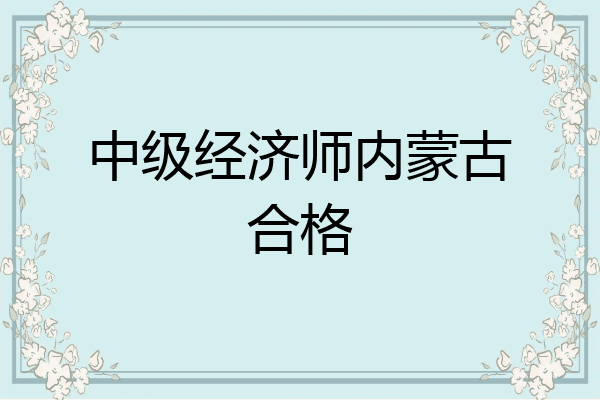 中级经济师内蒙古合格