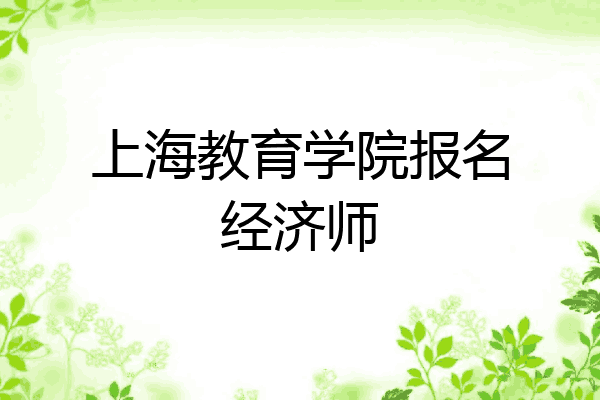 上海教育学院报名经济师