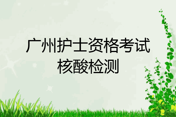 广州护士资格考试核酸检测