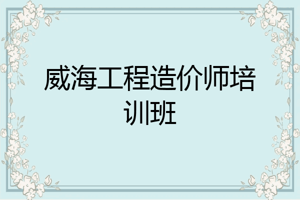 威海工程造价师培训班
