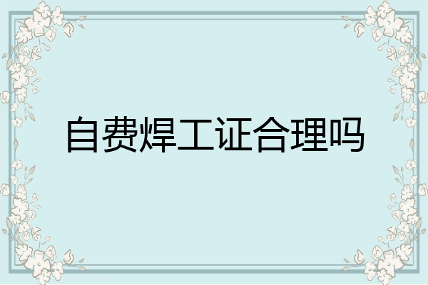 自费焊工证合理吗